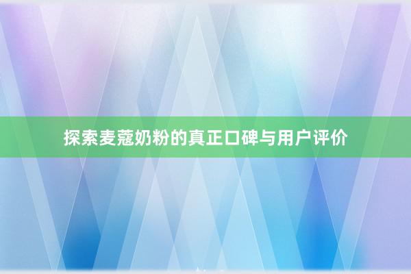 探索麦蔻奶粉的真正口碑与用户评价