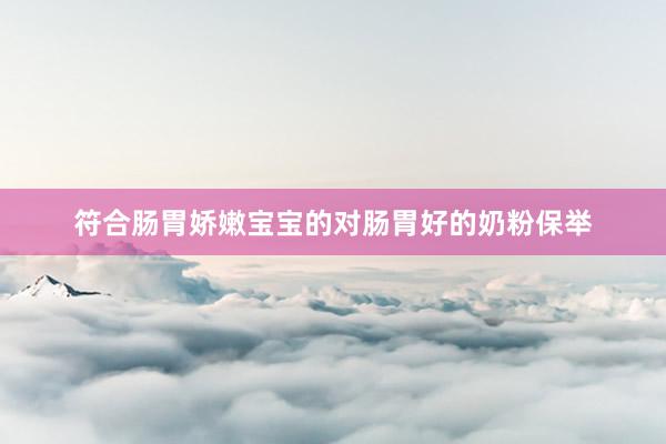 符合肠胃娇嫩宝宝的对肠胃好的奶粉保举