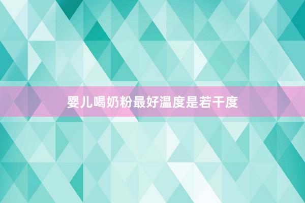 婴儿喝奶粉最好温度是若干度
